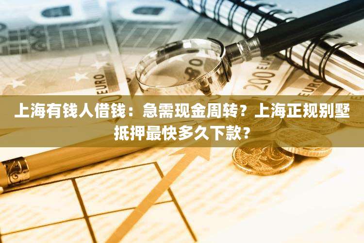 上海有钱人借钱：急需现金周转？上海正规别墅抵押最快多久下款？